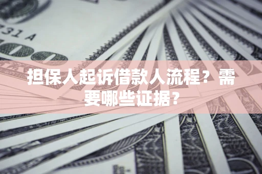 武汉担保人起诉借款人流程?需要哪些证据? 武汉担保人起诉借款人流程?需要哪些证据?