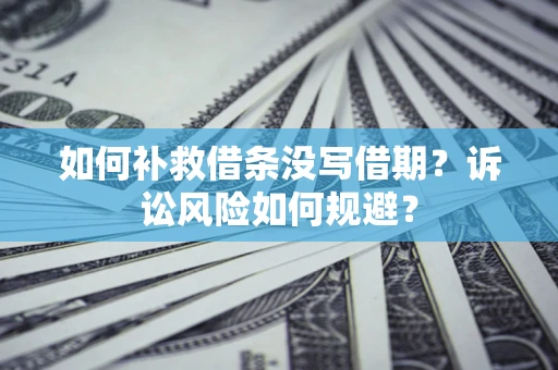 武汉如何补救借条没写借期？诉讼风险如何规避？