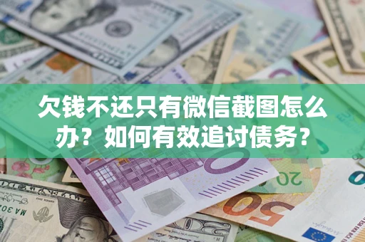 武汉欠钱不还只有微信截图怎么办？如何有效追讨债务？
