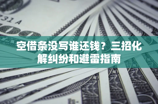 武汉空借条没写谁还钱？三招化解纠纷和避雷指南