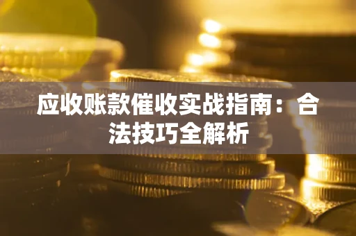 武汉应收账款催收实战指南：合法技巧全解析