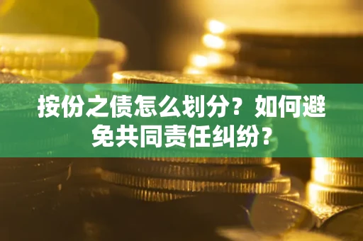 武汉按份之债怎么划分？如何避免共同责任纠纷？