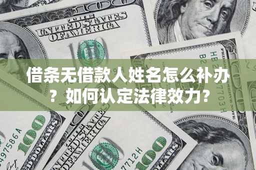 武汉借条无借款人姓名怎么补办？如何认定法律效力？