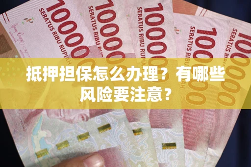 武汉抵押担保怎么办理？有哪些风险要注意？