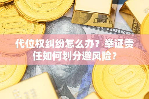 武汉代位权纠纷怎么办？举证责任如何划分避风险？