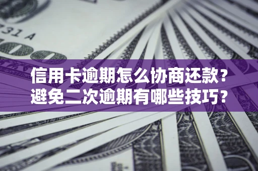 武汉信用卡逾期怎么协商还款？避免二次逾期有哪些技巧？