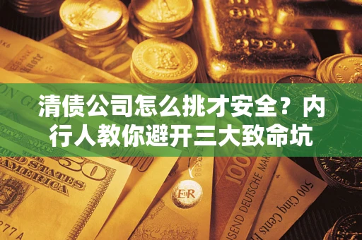 武汉清债公司怎么挑才安全?内行人教你避开三大致命坑 武汉清债公司怎么挑才安全?内行人教你避开三大致命坑