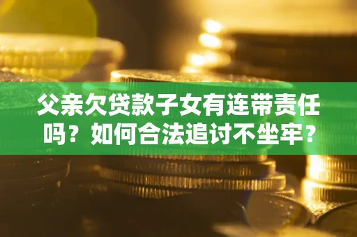武汉父亲欠贷款子女有连带责任吗？如何合法追讨不坐牢？