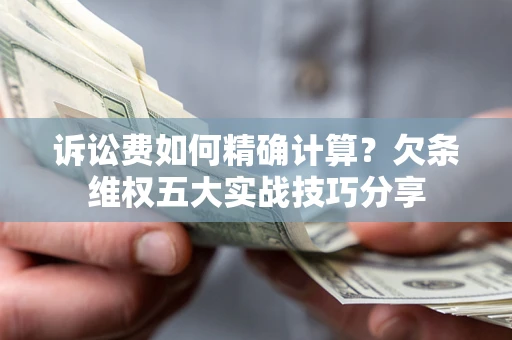 武汉诉讼费如何精确计算？欠条维权五大实战技巧分享