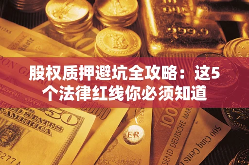 武汉股权质押避坑全攻略：这5个法律红线你必须知道