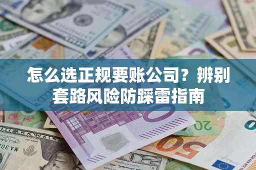 武汉怎么选正规要账公司？辨别套路风险防踩雷指南