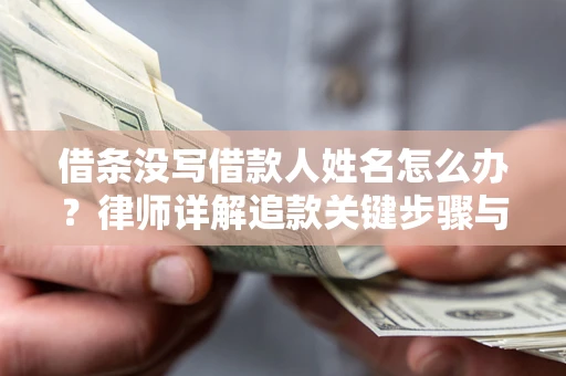 武汉借条没写借款人姓名怎么办？律师详解追款关键步骤与证据链构建