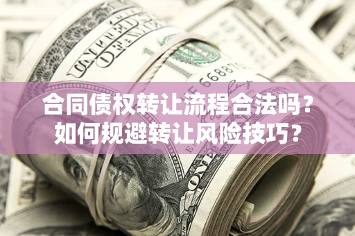 武汉合同债权转让流程合法吗？如何规避转让风险技巧？