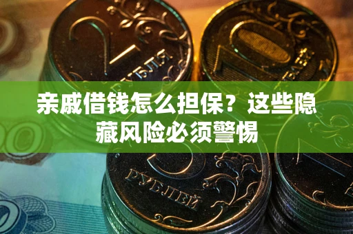 武汉亲戚借钱怎么担保？这些隐藏风险必须警惕