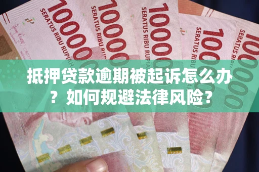 武汉抵押贷款逾期被起诉怎么办？如何规避法律风险？