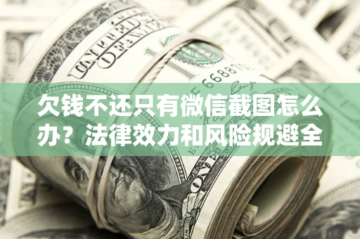 武汉欠钱不还只有微信截图怎么办？法律效力和风险规避全解析