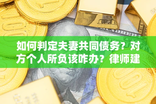 武汉如何判定夫妻共同债务？对方个人所负该咋办？律师建议