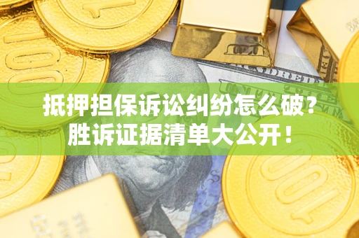 武汉抵押担保诉讼纠纷怎么破？胜诉证据清单大公开！