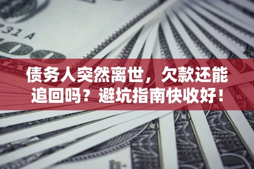 武汉债务人突然离世，欠款还能追回吗？避坑指南快收好！
