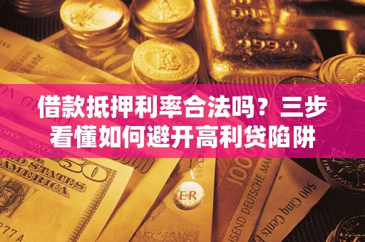 武汉借款抵押利率合法吗？三步看懂如何避开高利贷陷阱