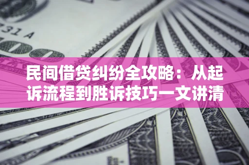 武汉民间借贷纠纷全攻略：从起诉流程到胜诉技巧一文讲清