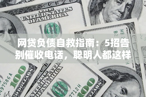 武汉网贷负债自救指南：5招告别催收电话，聪明人都这样做