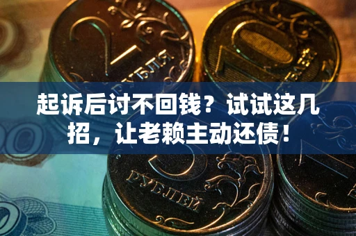 武汉起诉后讨不回钱？试试这几招，让老赖主动还债！