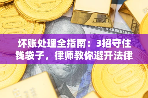 武汉坏账处理全指南：3招守住钱袋子，律师教你避开法律雷区