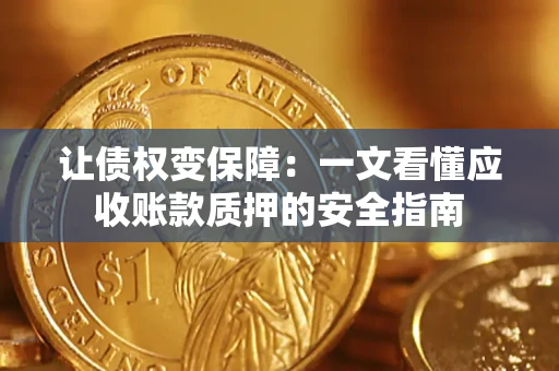 武汉让债权变保障：一文看懂应收账款质押的安全指南