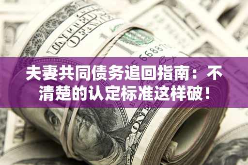 武汉夫妻共同债务追回指南：不清楚的认定标准这样破！