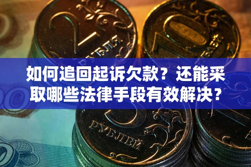 武汉如何追回起诉欠款？还能采取哪些法律手段有效解决？