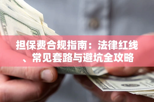 武汉担保费合规指南：法律红线、常见套路与避坑全攻略