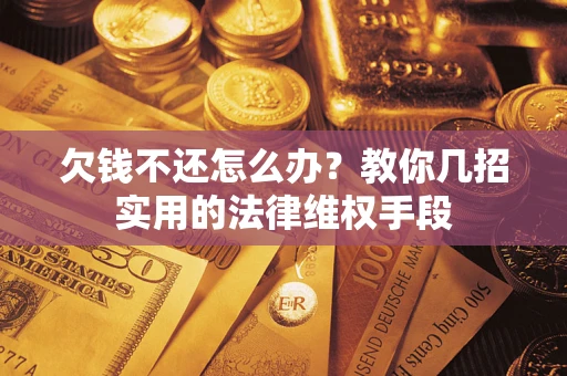武汉欠钱不还怎么办？教你几招实用的法律维权手段