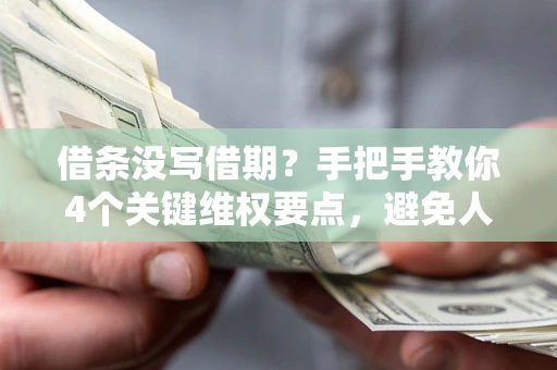 武汉借条没写借期？手把手教你4个关键维权要点，避免人财两空