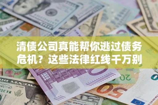 武汉清债公司真能帮你逃过债务危机？这些法律红线千万别踩