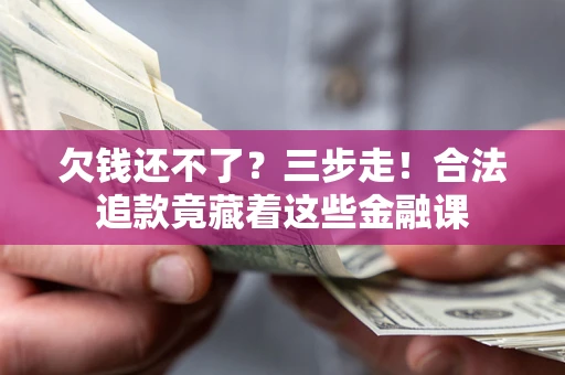 武汉欠钱还不了？三步走！合法追款竟藏着这些金融课