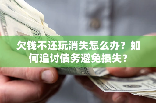 武汉欠钱不还玩消失怎么办？如何追讨债务避免损失？