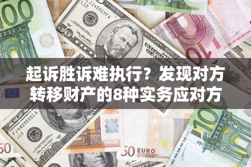 武汉起诉胜诉难执行？发现对方转移财产的8种实务应对方案