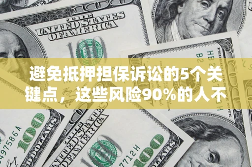 武汉避免抵押担保诉讼的5个关键点，这些风险90%的人不知道！