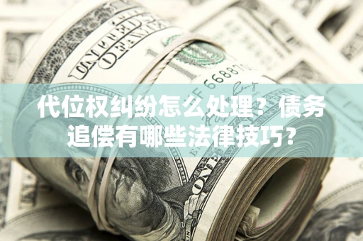 武汉代位权纠纷怎么处理？债务追偿有哪些法律技巧？