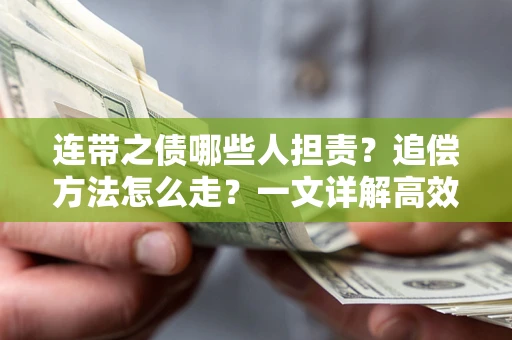 武汉连带之债哪些人担责？追偿方法怎么走？一文详解高效维权流程