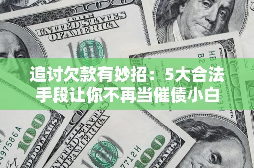 武汉追讨欠款有妙招：5大合法手段让你不再当催债小白