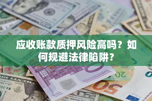 武汉应收账款质押风险高吗？如何规避法律陷阱？