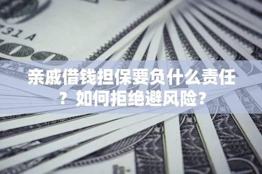 武汉亲戚借钱担保要负什么责任？如何拒绝避风险？
