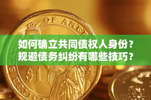 武汉如何确立共同债权人身份？规避债务纠纷有哪些技巧？