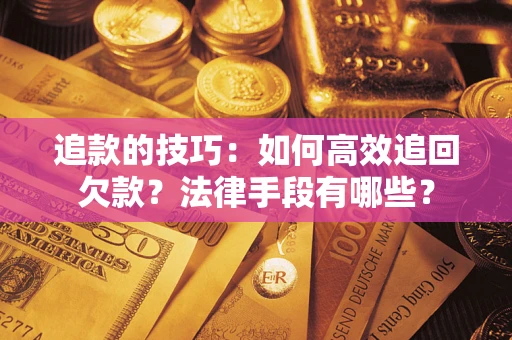 武汉追款的技巧：如何高效追回欠款？法律手段有哪些？