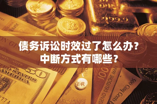 武汉债务诉讼时效过了怎么办？中断方式有哪些？
