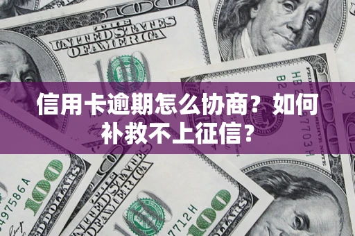 武汉信用卡逾期怎么协商？如何补救不上征信？