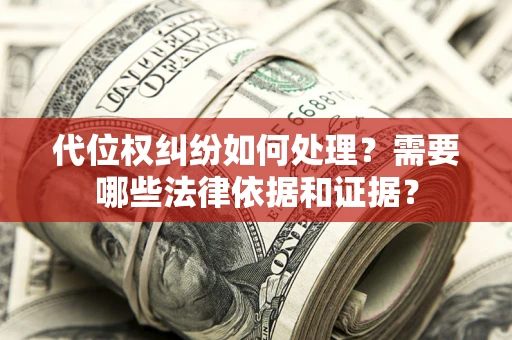 武汉代位权纠纷如何处理？需要哪些法律依据和证据？