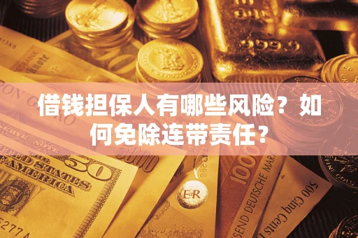 武汉借钱担保人有哪些风险？如何免除连带责任？